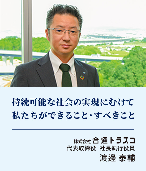 持続可能な社会の実現にむけて私たちができること・すべきこと【株式会社合通トラスコ 代表取締役 社長執行役員 渡邊 泰輔】